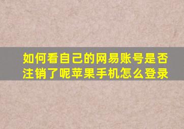 如何看自己的网易账号是否注销了呢苹果手机怎么登录