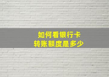 如何看银行卡转账额度是多少