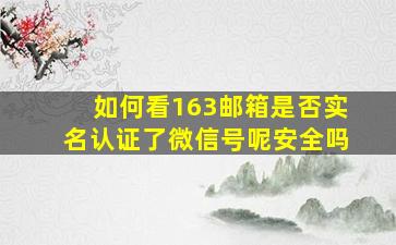 如何看163邮箱是否实名认证了微信号呢安全吗