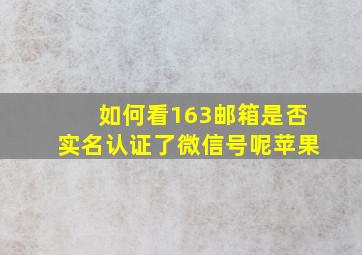 如何看163邮箱是否实名认证了微信号呢苹果