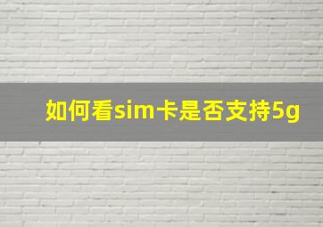 如何看sim卡是否支持5g