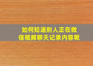 如何知道别人正在微信视频聊天记录内容呢