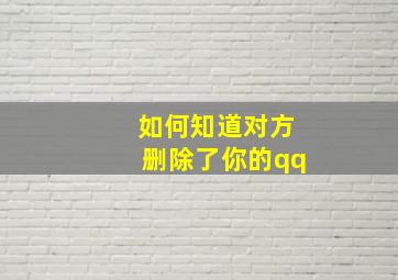 如何知道对方删除了你的qq