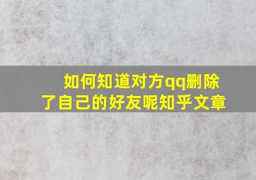 如何知道对方qq删除了自己的好友呢知乎文章