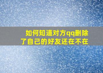 如何知道对方qq删除了自己的好友还在不在