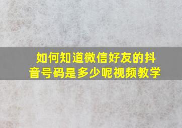 如何知道微信好友的抖音号码是多少呢视频教学