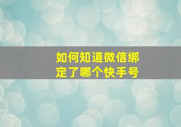 如何知道微信绑定了哪个快手号