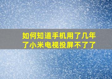 如何知道手机用了几年了小米电视投屏不了了