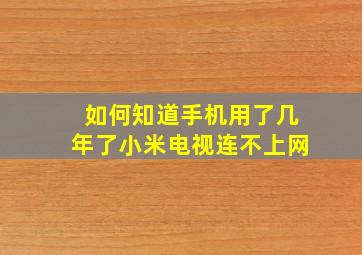 如何知道手机用了几年了小米电视连不上网