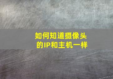 如何知道摄像头的IP和主机一样