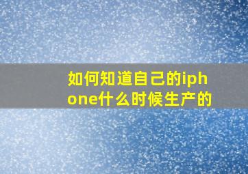 如何知道自己的iphone什么时候生产的