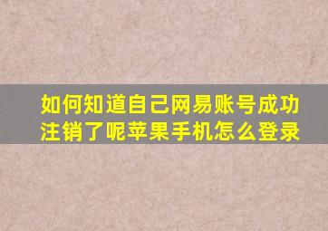 如何知道自己网易账号成功注销了呢苹果手机怎么登录