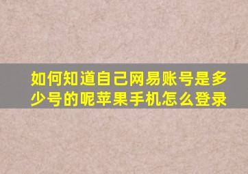 如何知道自己网易账号是多少号的呢苹果手机怎么登录