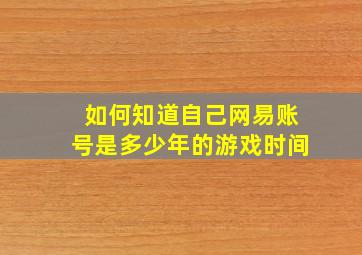 如何知道自己网易账号是多少年的游戏时间