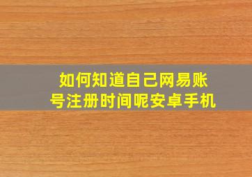 如何知道自己网易账号注册时间呢安卓手机