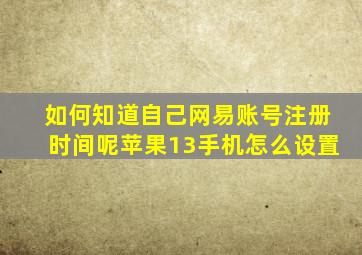 如何知道自己网易账号注册时间呢苹果13手机怎么设置