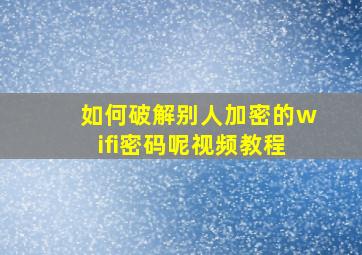 如何破解别人加密的wifi密码呢视频教程