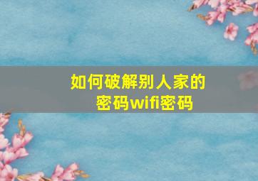 如何破解别人家的密码wifi密码