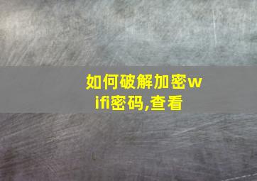 如何破解加密wifi密码,查看