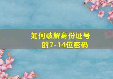 如何破解身份证号的7-14位密码