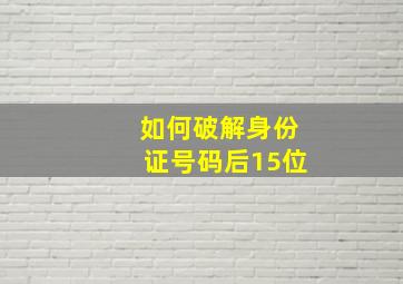 如何破解身份证号码后15位