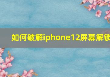 如何破解iphone12屏幕解锁