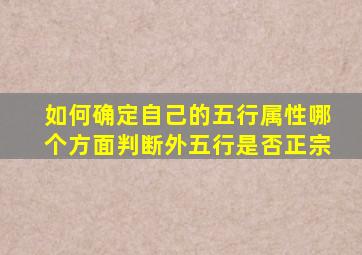 如何确定自己的五行属性哪个方面判断外五行是否正宗