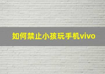 如何禁止小孩玩手机vivo