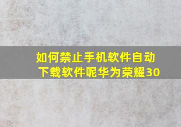 如何禁止手机软件自动下载软件呢华为荣耀30