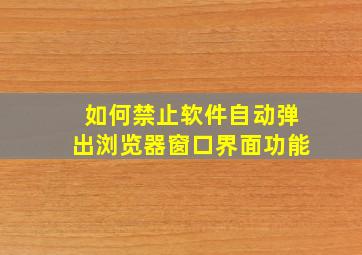 如何禁止软件自动弹出浏览器窗口界面功能