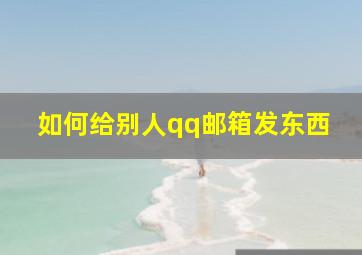 如何给别人qq邮箱发东西