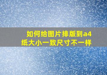 如何给图片排版到a4纸大小一致尺寸不一样