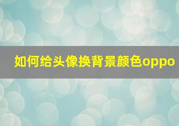 如何给头像换背景颜色oppo