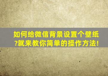 如何给微信背景设置个壁纸?就来教你简单的操作方法!