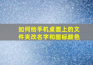 如何给手机桌面上的文件夹改名字和图标颜色