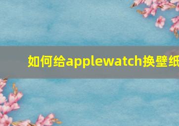 如何给applewatch换壁纸