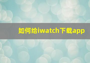 如何给iwatch下载app