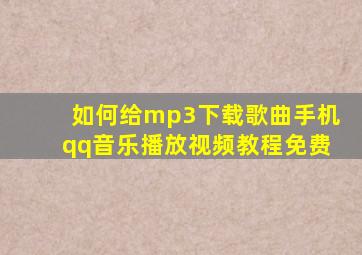 如何给mp3下载歌曲手机qq音乐播放视频教程免费