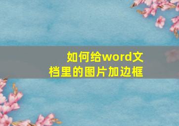 如何给word文档里的图片加边框