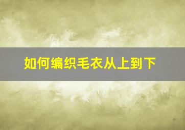 如何编织毛衣从上到下