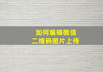 如何编辑微信二维码图片上传