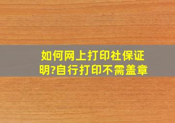 如何网上打印社保证明?自行打印不需盖章