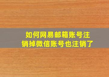 如何网易邮箱账号注销掉微信账号也注销了