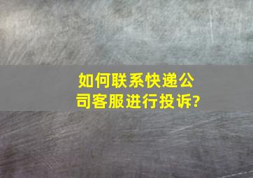 如何联系快递公司客服进行投诉?