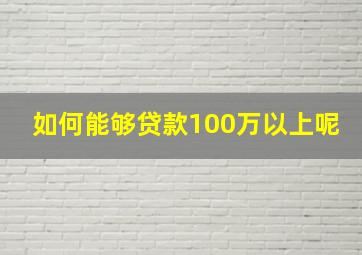 如何能够贷款100万以上呢