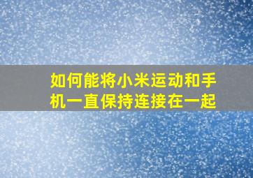 如何能将小米运动和手机一直保持连接在一起