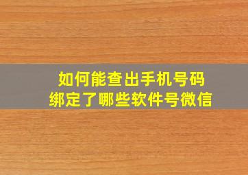 如何能查出手机号码绑定了哪些软件号微信