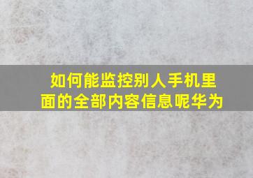 如何能监控别人手机里面的全部内容信息呢华为