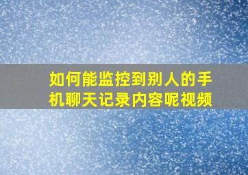 如何能监控到别人的手机聊天记录内容呢视频