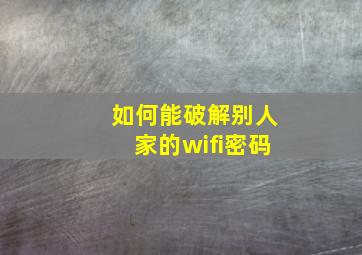 如何能破解别人家的wifi密码